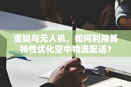 蛋挞与无人机，如何利用其特性优化空中物流配送？