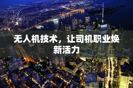 无人机技术，让司机职业焕新活力