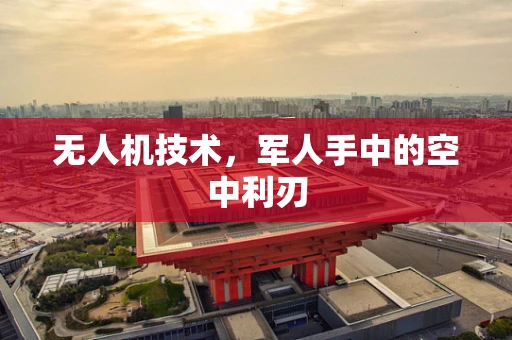 无人机技术，军人手中的空中利刃