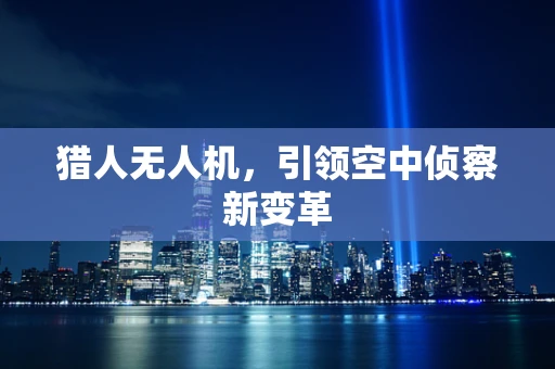 猎人无人机，引领空中侦察新变革