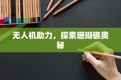 无人机助力，探索珊瑚礁奥秘