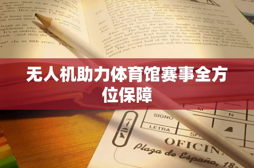 无人机助力体育馆赛事全方位保障