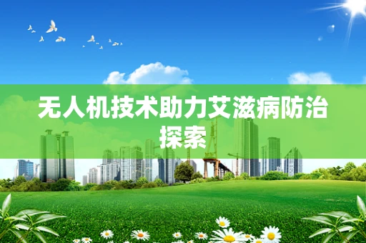 无人机技术助力艾滋病防治探索