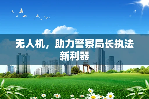 无人机，助力警察局长执法新利器