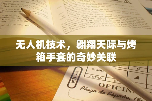 无人机技术，翱翔天际与烤箱手套的奇妙关联