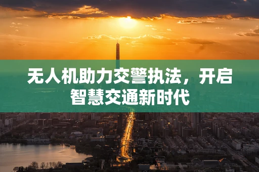 无人机助力交警执法，开启智慧交通新时代