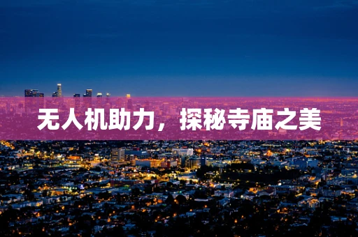 无人机助力，探秘寺庙之美