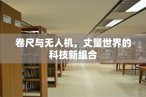 卷尺与无人机，丈量世界的科技新组合