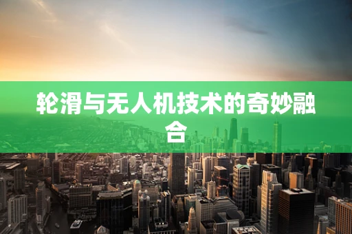轮滑与无人机技术的奇妙融合
