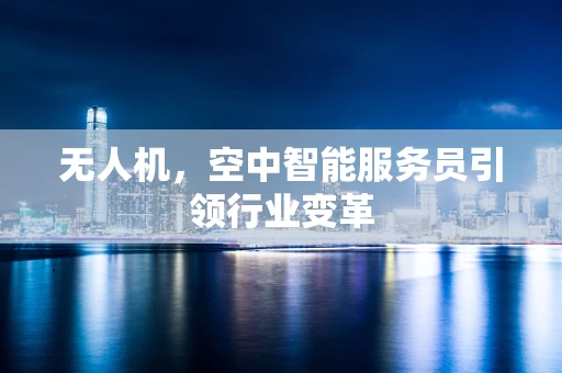 无人机，空中智能服务员引领行业变革