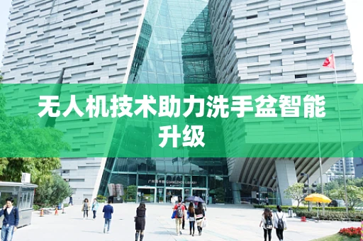 无人机技术助力洗手盆智能升级