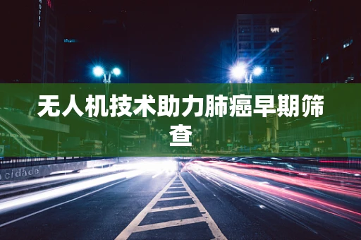 无人机技术助力肺癌早期筛查