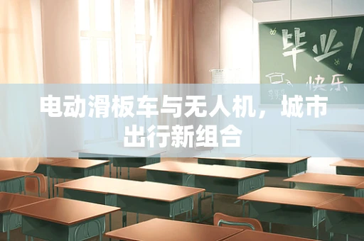 电动滑板车与无人机，城市出行新组合