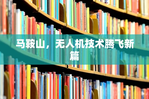 马鞍山，无人机技术腾飞新篇