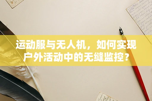 运动服与无人机，如何实现户外活动中的无缝监控？