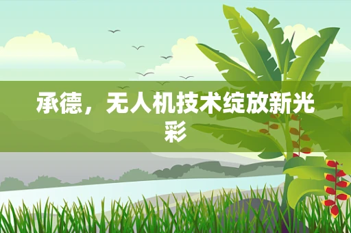 承德，无人机技术绽放新光彩