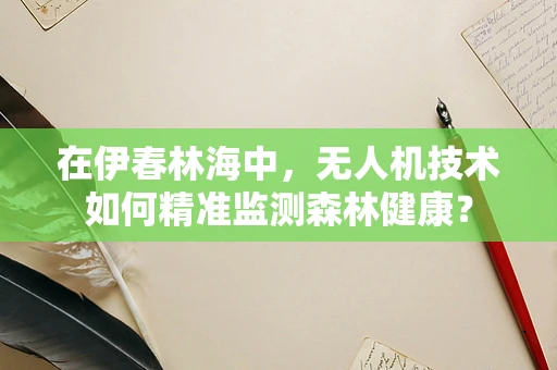 在伊春林海中，无人机技术如何精准监测森林健康？