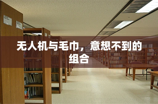 无人机与毛巾，意想不到的组合