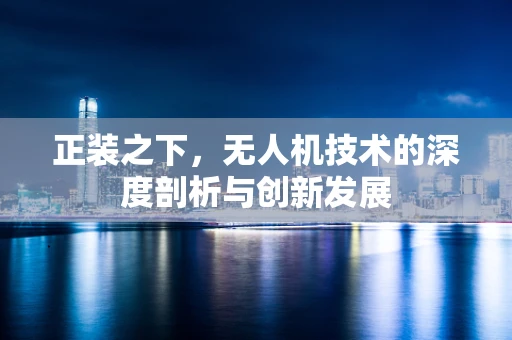 正装之下，无人机技术的深度剖析与创新发展