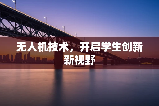 无人机技术，开启学生创新新视野