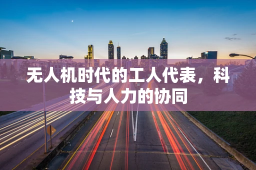 无人机时代的工人代表，科技与人力的协同