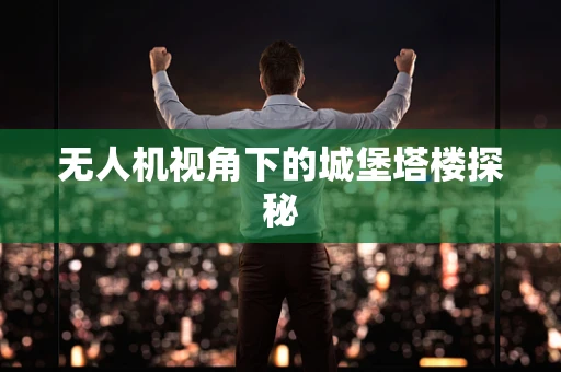 无人机视角下的城堡塔楼探秘