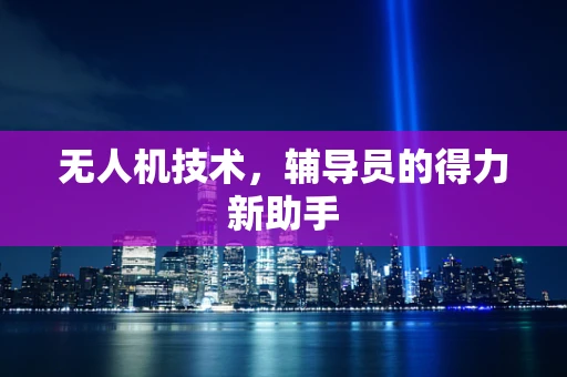 无人机技术，辅导员的得力新助手