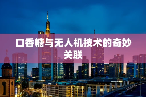 口香糖与无人机技术的奇妙关联