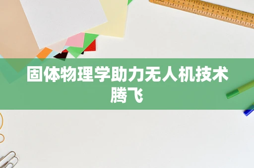 固体物理学助力无人机技术腾飞