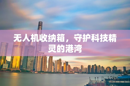 无人机收纳箱，守护科技精灵的港湾