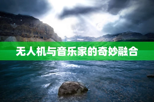 无人机与音乐家的奇妙融合