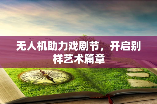 无人机助力戏剧节，开启别样艺术篇章