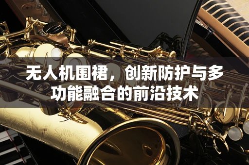 无人机围裙，创新防护与多功能融合的前沿技术