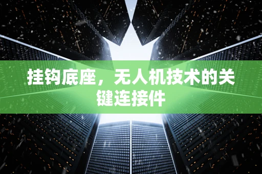 挂钩底座，无人机技术的关键连接件