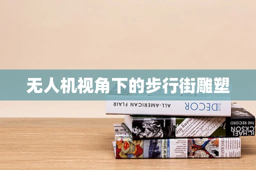 无人机视角下的步行街雕塑