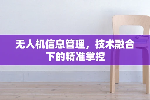 无人机信息管理，技术融合下的精准掌控