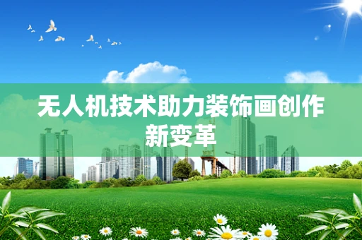 无人机技术助力装饰画创作新变革