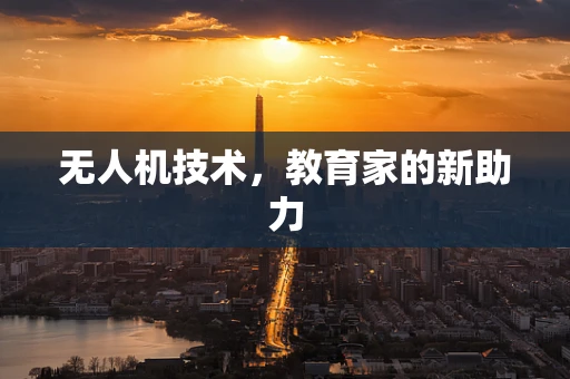 无人机技术，教育家的新助力