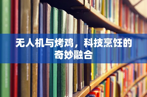 无人机与烤鸡，科技烹饪的奇妙融合