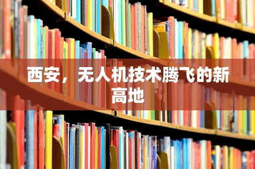 西安，无人机技术腾飞的新高地