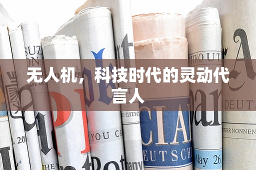 无人机，科技时代的灵动代言人