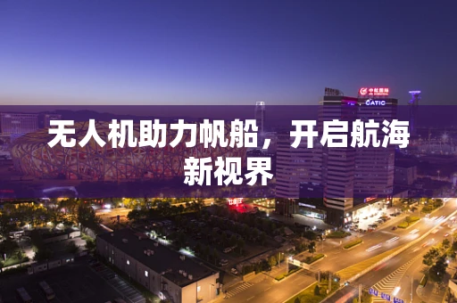 无人机助力帆船，开启航海新视界