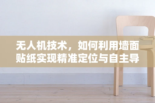 无人机技术，如何利用墙面贴纸实现精准定位与自主导航？