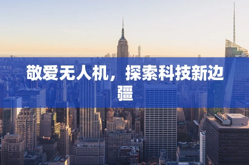 敬爱无人机，探索科技新边疆
