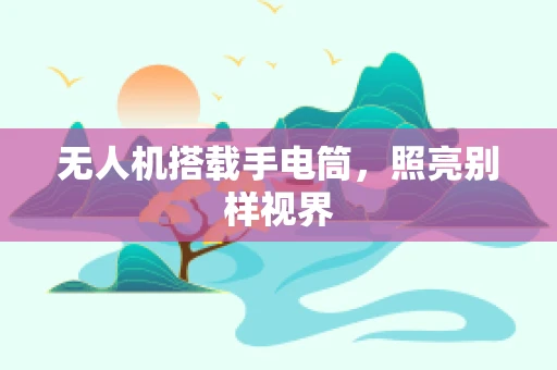 无人机搭载手电筒，照亮别样视界