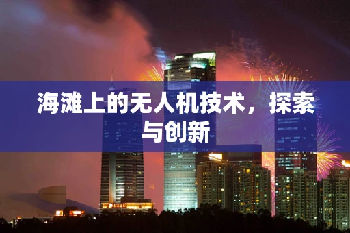 海滩上的无人机技术，探索与创新