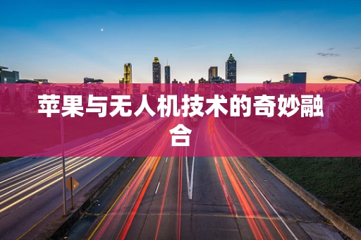 苹果与无人机技术的奇妙融合