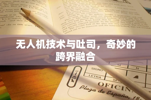 无人机技术与吐司，奇妙的跨界融合