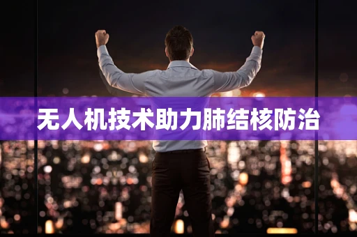 无人机技术助力肺结核防治