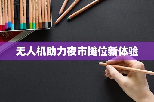 无人机助力夜市摊位新体验
